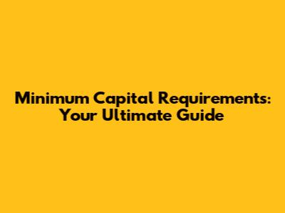 Minimum Capital Requirements: Your Ultimate Guide
