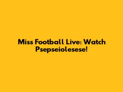 Miss Football Live: Watch Psepseiolesese!