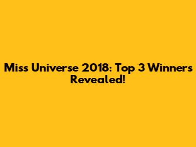 Miss Universe 2018: Top 3 Winners Revealed!
