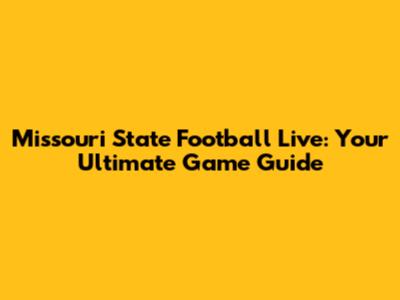 Missouri State Football Live: Your Ultimate Game Guide