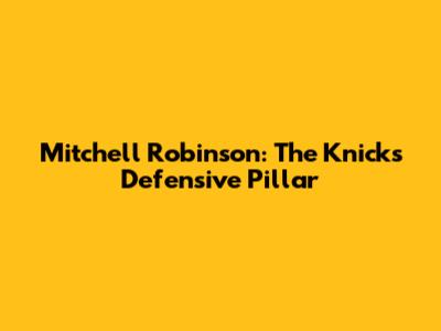 Mitchell Robinson: The Knicks' Defensive Pillar