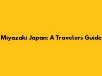 Miyazaki Japan: A Traveler's Guide