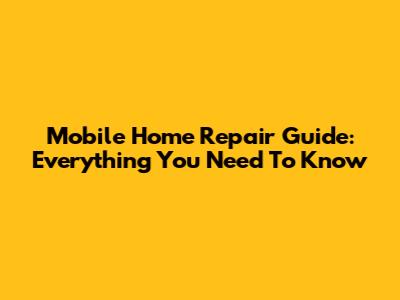 Mobile Home Repair Guide: Everything You Need To Know
