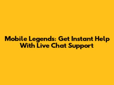 Mobile Legends: Get Instant Help With Live Chat Support