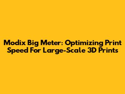Modix Big Meter: Optimizing Print Speed For Large-Scale 3D Prints