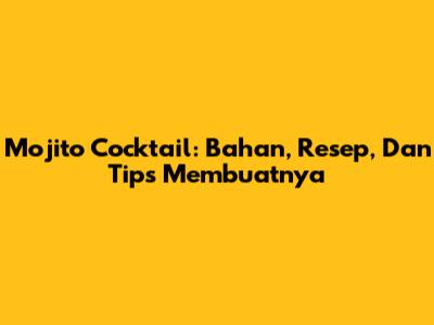 Mojito Cocktail: Bahan, Resep, Dan Tips Membuatnya