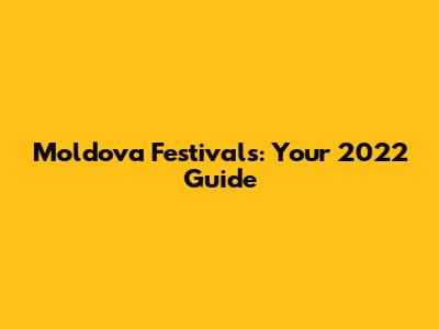 Moldova Festivals: Your 2022 Guide