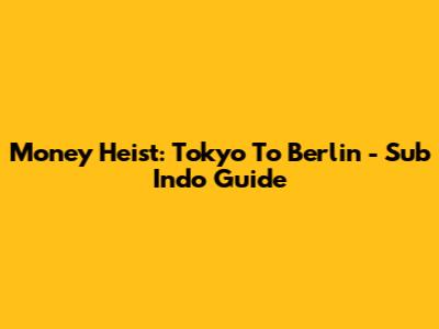 Money Heist: Tokyo To Berlin - Sub Indo Guide
