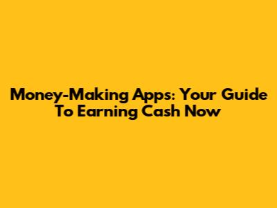 Money-Making Apps: Your Guide To Earning Cash Now