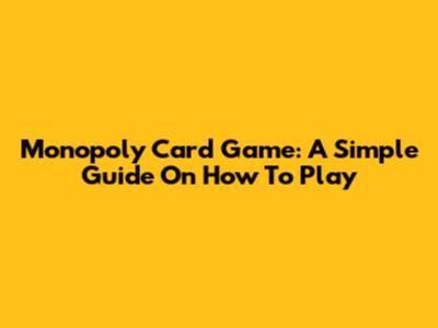 Monopoly Card Game: A Simple Guide On How To Play