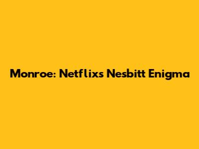 Monroe: Netflix's Nesbitt Enigma