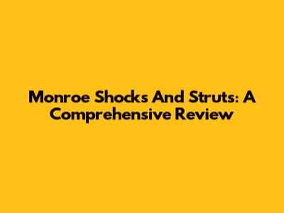 Monroe Shocks And Struts: A Comprehensive Review
