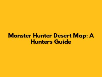 Monster Hunter Desert Map: A Hunter's Guide