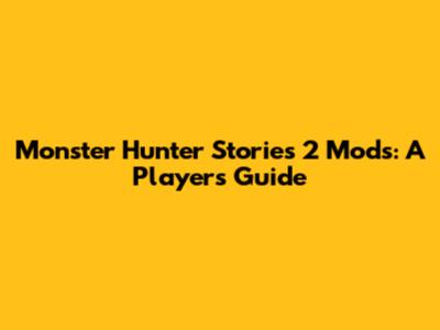 Monster Hunter Stories 2 Mods: A Player's Guide