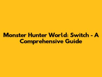 Monster Hunter World: Switch - A Comprehensive Guide