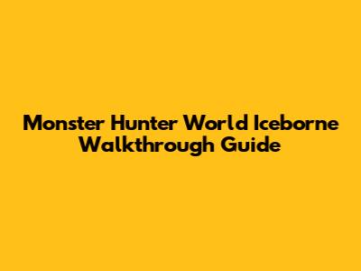 Monster Hunter World Iceborne Walkthrough Guide