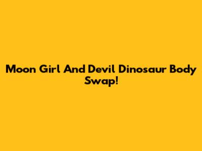 Moon Girl And Devil Dinosaur Body Swap!