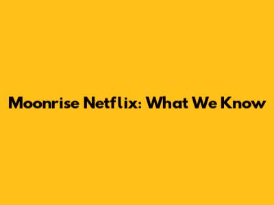 Moonrise Netflix: What We Know