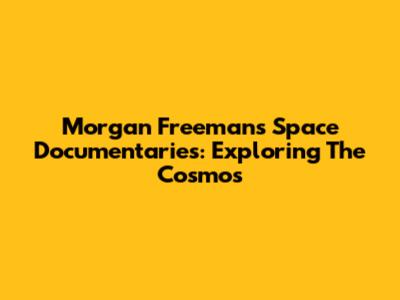 Morgan Freeman's Space Documentaries: Exploring The Cosmos