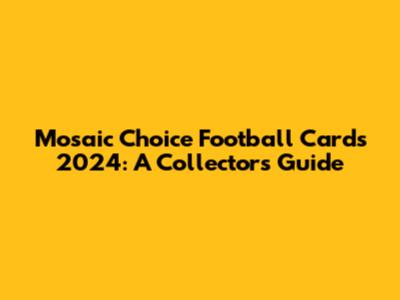Mosaic Choice Football Cards 2024: A Collector's Guide