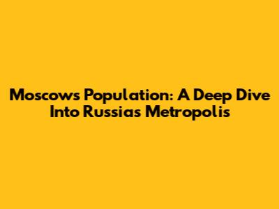 Moscow's Population: A Deep Dive Into Russia's Metropolis