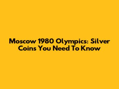 Moscow 1980 Olympics: Silver Coins You Need To Know