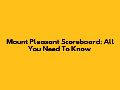 Mount Pleasant Scoreboard: All You Need To Know