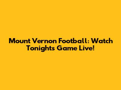 Mount Vernon Football: Watch Tonight's Game Live!