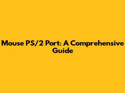 Mouse PS/2 Port: A Comprehensive Guide