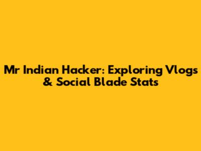 Mr Indian Hacker: Exploring Vlogs & Social Blade Stats