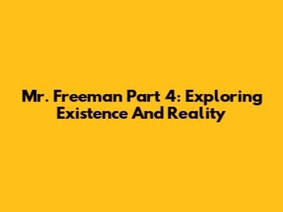 Mr. Freeman Part 4: Exploring Existence And Reality