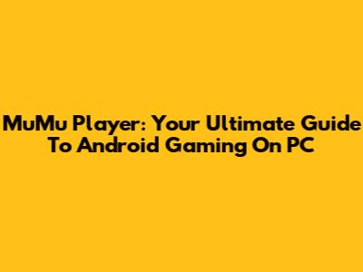 MuMu Player: Your Ultimate Guide To Android Gaming On PC