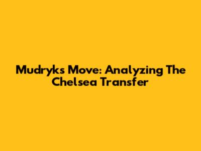 Mudryk's Move: Analyzing The Chelsea Transfer
