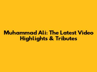 Muhammad Ali: The Latest Video Highlights & Tributes