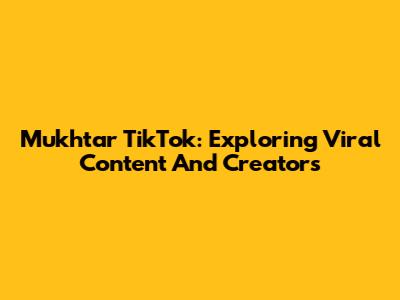 Mukhtar TikTok: Exploring Viral Content And Creators