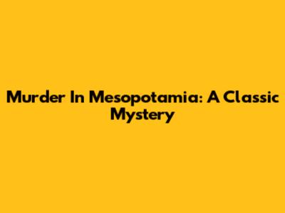 Murder In Mesopotamia: A Classic Mystery