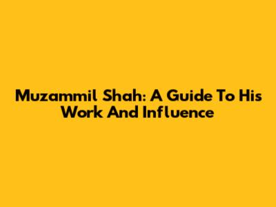 Muzammil Shah: A Guide To His Work And Influence