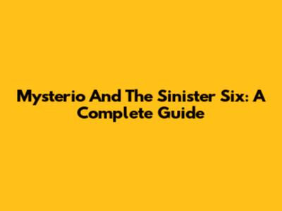 Mysterio And The Sinister Six: A Complete Guide