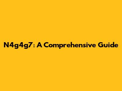 N4g4g7: A Comprehensive Guide