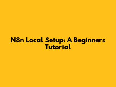 N8n Local Setup: A Beginner's Tutorial