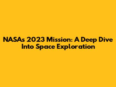 NASA's 2023 Mission: A Deep Dive Into Space Exploration