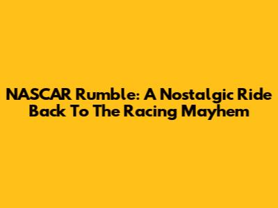NASCAR Rumble: A Nostalgic Ride Back To The Racing Mayhem