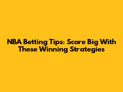 NBA Betting Tips: Score Big With These Winning Strategies