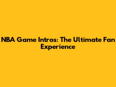 NBA Game Intros: The Ultimate Fan Experience