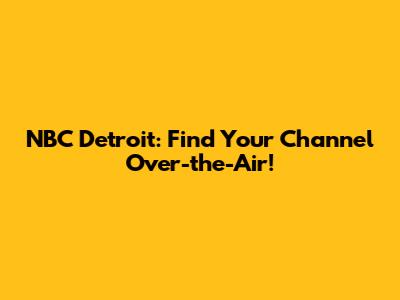 NBC Detroit: Find Your Channel Over-the-Air!