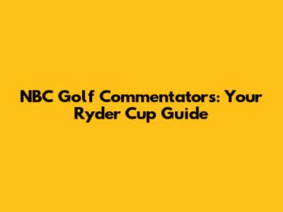 NBC Golf Commentators: Your Ryder Cup Guide