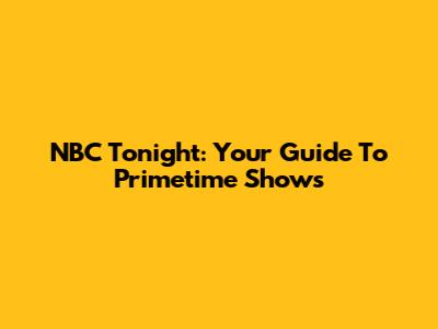 NBC Tonight: Your Guide To Primetime Shows