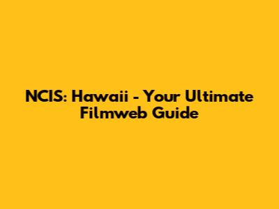 NCIS: Hawaii - Your Ultimate Filmweb Guide