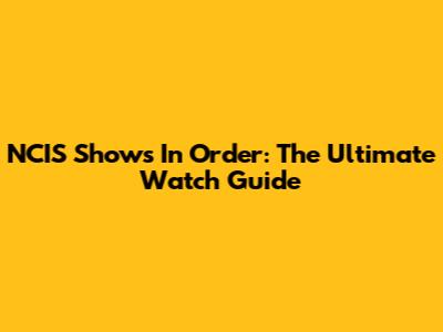 NCIS Shows In Order: The Ultimate Watch Guide