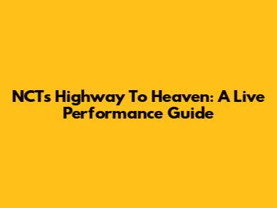 NCT's Highway To Heaven: A Live Performance Guide